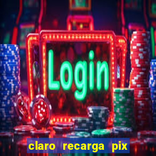 claro recarga pix $10 reais